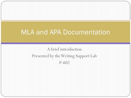 A brief introduction Presented by the Writing Support Lab P-602 MLA and APA Documentation.