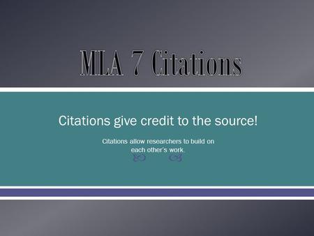  Citations give credit to the source! Citations allow researchers to build on each other’s work.