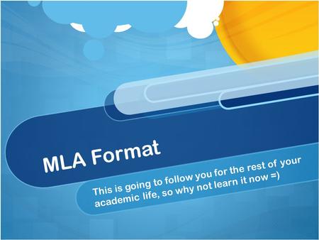 MLA Format This is going to follow you for the rest of your academic life, so why not learn it now =)