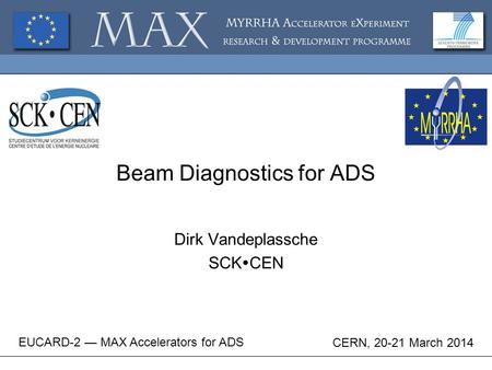 Beam Diagnostics for ADS Dirk Vandeplassche SCK  CEN EUCARD-2 — MAX Accelerators for ADS CERN, 20-21 March 2014.