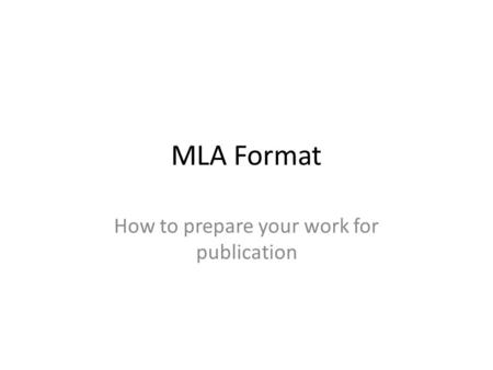 MLA Format How to prepare your work for publication.