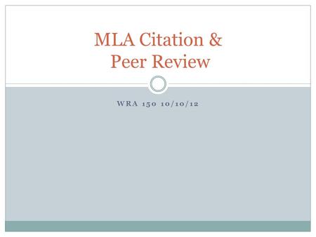 WRA 150 10/10/12 MLA Citation & Peer Review. What is MLA Citation? MLA (Modern Language Association) MLA style specifies guidelines for formatting manuscripts.