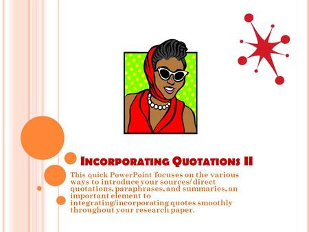 I NCORPORATING Q UOTATIONS II This quick PowerPoint focuses on the various ways to introduce your sources/ direct quotations, paraphrases, and summaries,