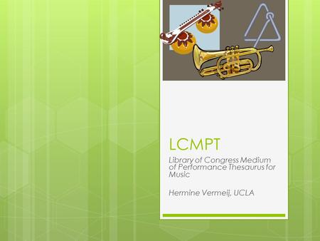 LCMPT Library of Congress Medium of Performance Thesaurus for Music Hermine Vermeij, UCLA.