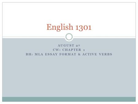 AUGUST 27 CW: CHAPTER 1 BH: MLA ESSAY FORMAT & ACTIVE VERBS English 1301.