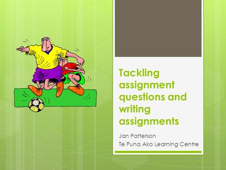 Tackling assignment questions and writing assignments Jan Patterson Te Puna Ako Learning Centre.