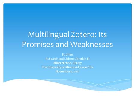 Multilingual Zotero: Its Promises and Weaknesses Fu Zhuo Research and Liaison Librarian III Miller Nichols Library The University of Missouri-Kansas City.