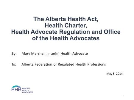 The Alberta Health Act, Health Charter, Health Advocate Regulation and Office of the Health Advocates By:Mary Marshall, Interim Health Advocate To:Alberta.