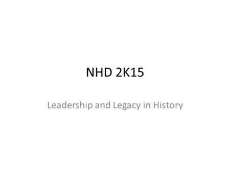 NHD 2K15 Leadership and Legacy in History. Deadlines Registration forms, topics, project category, and partner/group members due by January 12 Papers.