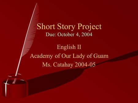 Short Story Project Due: October 4, 2004 English II Academy of Our Lady of Guam Ms. Catahay 2004-05.