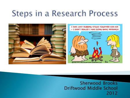Sherwood Brooks Driftwood Middle School 2012.  1. Decide on a Topic  2. Develop an Overview of the topic  3. Determine the information requirements.