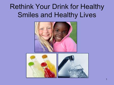 Rethink Your Drink for Healthy Smiles and Healthy Lives 1.