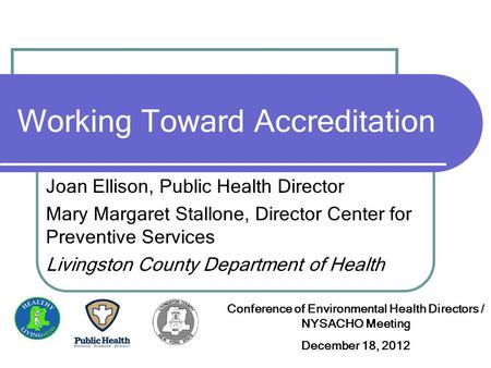 Working Toward Accreditation Joan Ellison, Public Health Director Mary Margaret Stallone, Director Center for Preventive Services Livingston County Department.