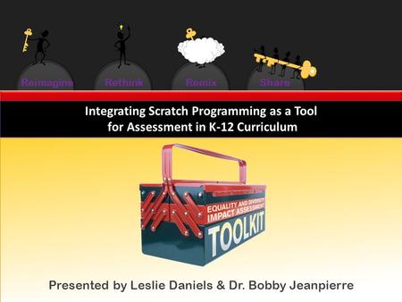 ReimagineRethinkRemixShare Integrating Scratch Programming as a Tool for Assessment in K-12 Curriculum Integrating Scratch Programming as a Tool for Assessment.