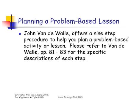 Information from Van de Walle (2004) And Wiggins and McTighe (2005)Jamar Pickreign, Ph.D. 2005 Planning a Problem-Based Lesson John Van de Walle, offers.