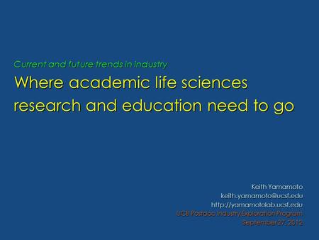 Current and future trends in industry Where academic life sciences research and education need to go Keith Yamamoto