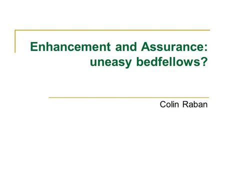 Enhancement and Assurance: uneasy bedfellows? Colin Raban.