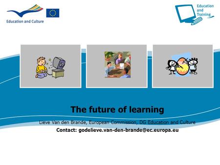 Contact: godelieve.van-den-brande@ec.europa.eu The future of learning Lieve Van den Brande, European Commission, DG Education and Culture Contact: godelieve.van-den-brande@ec.europa.eu.