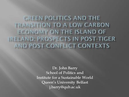 Dr. John Barry School of Politics and Institute for a Sustainable World Queen’s University Belfast