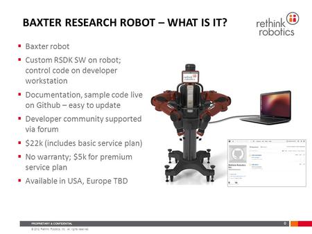 © 2012 Rethink Robotics, Inc. All rights reserved. PROPRIETARY & CONFIDENTIAL BAXTER RESEARCH ROBOT – WHAT IS IT? 0  Baxter robot  Custom RSDK SW on.