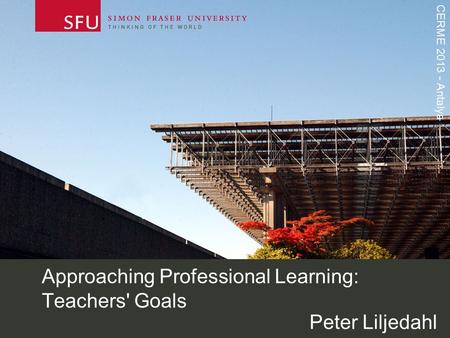 CERME 2013 - Antalya Approaching Professional Learning: Teachers' Goals Peter Liljedahl.