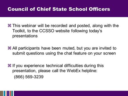 Council of Chief State School Officers  This webinar will be recorded and posted, along with the Toolkit, to the CCSSO website following today’s presentations.