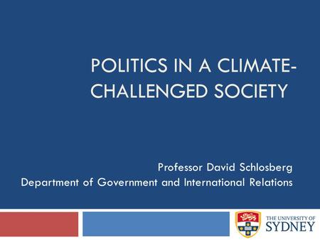 POLITICS IN A CLIMATE- CHALLENGED SOCIETY Professor David Schlosberg Department of Government and International Relations.