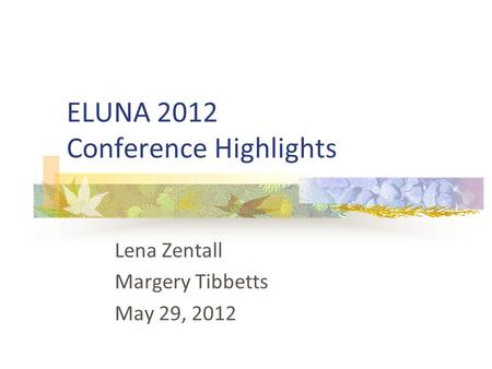 ELUNA 2012 Conference Highlights Lena Zentall Margery Tibbetts May 29, 2012.