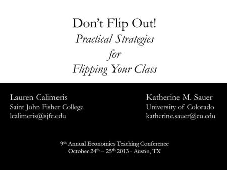 Don’t Flip Out! Practical Strategies for Flipping Your Class Lauren CalimerisKatherine M. Sauer Saint John Fisher CollegeUniversity of Colorado