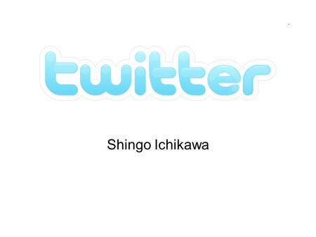 Twitter Shingo Ichikawa. General Descriptions What is twitter? –Twitter is a free social networking and micro-blogging service that enables its users.