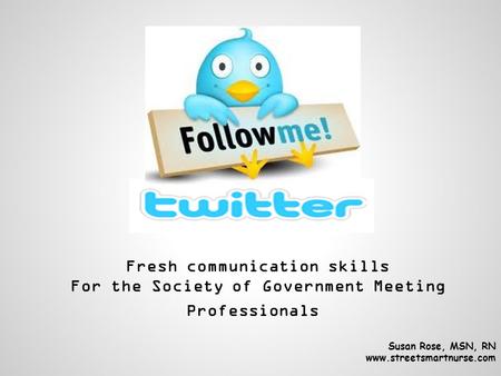 Fresh communication skills For the Society of Government Meeting Professionals Susan Rose, MSN, RN www.streetsmartnurse.com.