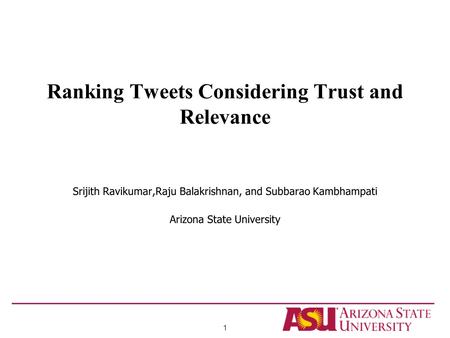 Ranking Tweets Considering Trust and Relevance Srijith Ravikumar,Raju Balakrishnan, and Subbarao Kambhampati Arizona State University 1.