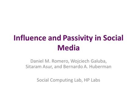 Influence and Passivity in Social Media Daniel M. Romero, Wojciech Galuba, Sitaram Asur, and Bernardo A. Huberman Social Computing Lab, HP Labs.
