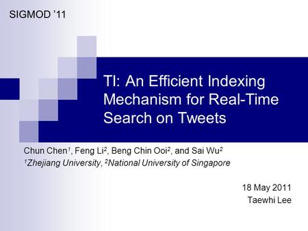 TI: An Efficient Indexing Mechanism for Real-Time Search on Tweets Chun Chen 1, Feng Li 2, Beng Chin Ooi 2, and Sai Wu 2 1 Zhejiang University, 2 National.