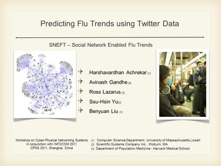 Predicting Flu Trends using Twitter Data Harshavardhan Achrekar [1] Avinash Gandhe [ 2 ] Ross Lazarus [3] Ssu-Hsin Yu [2] Benyuan Liu [1] Workshop on Cyber-Physical.