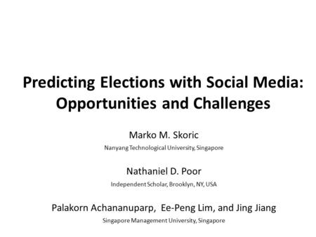 Predicting Elections with Social Media: Opportunities and Challenges Marko M. Skoric Nanyang Technological University, Singapore Nathaniel D. Poor Independent.