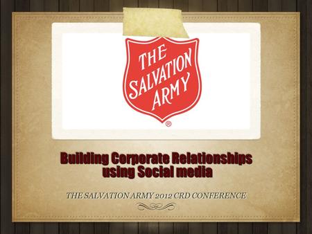 Building Corporate Relationships using Social media THE SALVATION ARMY 2012 CRD CONFERENCE.