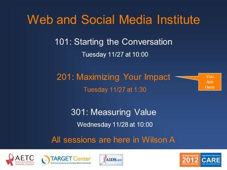 Web and Social Media Institute All sessions are here in Wilson A 101: Starting the Conversation Tuesday 11/27 at 10:00 201: Maximizing Your Impact Tuesday.