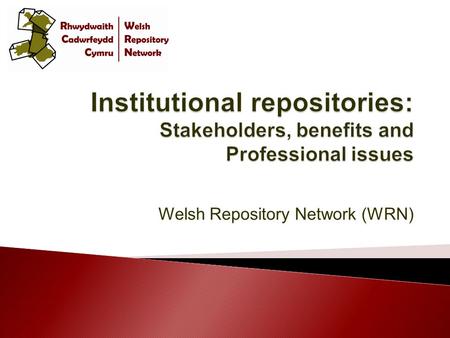 Welsh Repository Network (WRN).  Introduce repositories and their role within institutions  Explore the benefits of an institutional repository to its.