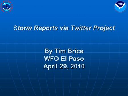 Storm Reports via Twitter Project By Tim Brice WFO El Paso April 29, 2010.