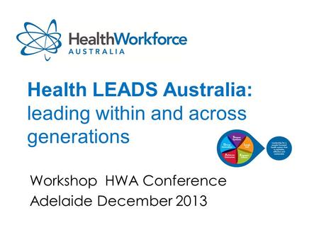 Health LEADS Australia: leading within and across generations Workshop HWA Conference Adelaide December 2013.