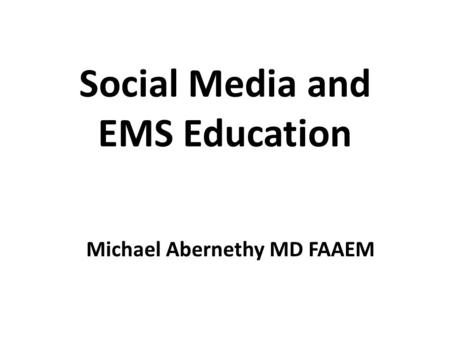 Social Media and EMS Education Michael Abernethy MD FAAEM.