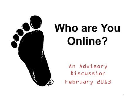 Who are You Online? An Advisory Discussion February 2013 1.