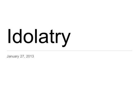 Idolatry January 27, 2013. What is worship? Investing our time, talent and treasure. Passionate, devoted, concerned and giving of ourselves. It is the.