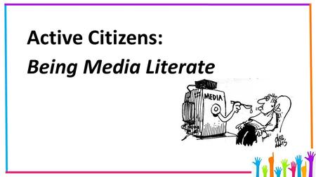 Active Citizens: Being Media Literate. Media Literacy If we want to be active citizens we need to know what is happening in the world around us. Where.