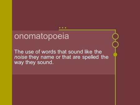 Onomatopoeia The use of words that sound like the noise they name or that are spelled the way they sound.