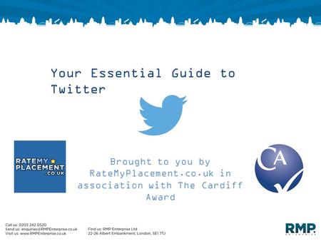 Your Essential Guide to Twitter Brought to you by RateMyPlacement.co.uk in association with The Cardiff Award.