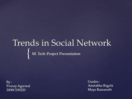 { Trends in Social Network M. Tech Project Presentation By : Pranay Agarwal 2008CS50220 Guides : Amitabha Bagchi Maya Ramanath.