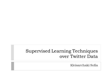 Supervised Learning Techniques over Twitter Data Kleisarchaki Sofia.