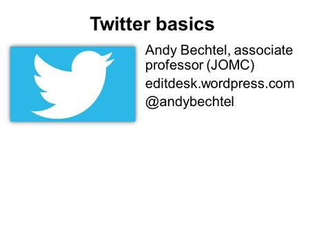 Twitter basics Andy Bechtel, associate professor (JOMC)